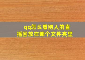 qq怎么看别人的直播回放在哪个文件夹里