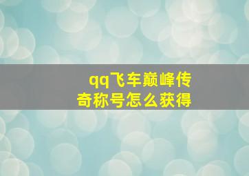 qq飞车巅峰传奇称号怎么获得