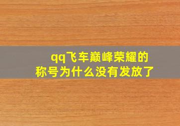 qq飞车巅峰荣耀的称号为什么没有发放了