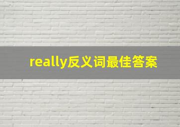 really反义词最佳答案