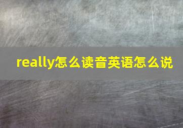 really怎么读音英语怎么说