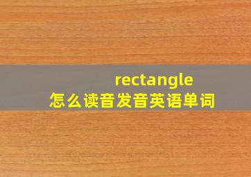 rectangle怎么读音发音英语单词