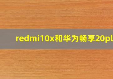 redmi10x和华为畅享20plus