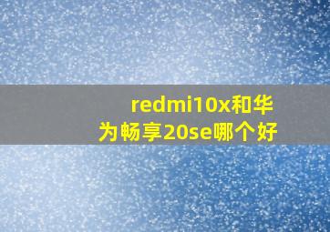 redmi10x和华为畅享20se哪个好