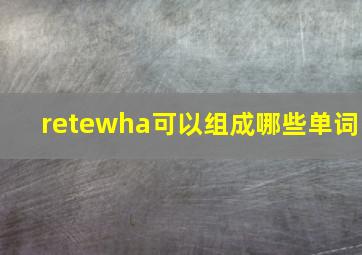 retewha可以组成哪些单词