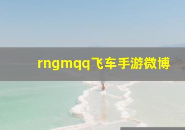 rngmqq飞车手游微博