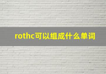 rothc可以组成什么单词