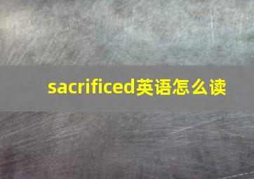 sacrificed英语怎么读