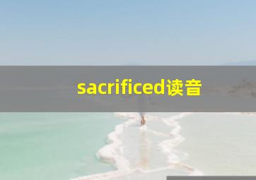 sacrificed读音