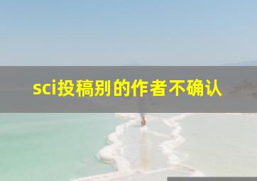 sci投稿别的作者不确认