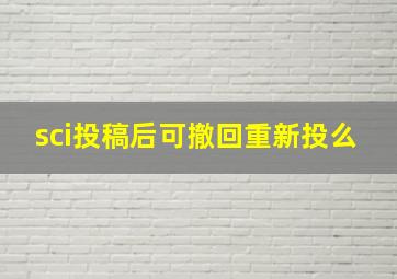 sci投稿后可撤回重新投么