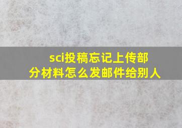 sci投稿忘记上传部分材料怎么发邮件给别人