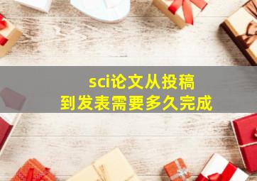 sci论文从投稿到发表需要多久完成