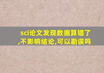 sci论文发现数据算错了,不影响结论,可以勘误吗