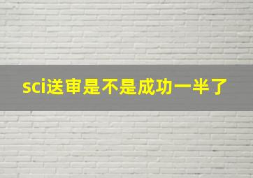 sci送审是不是成功一半了