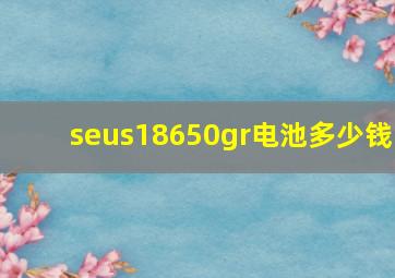 seus18650gr电池多少钱