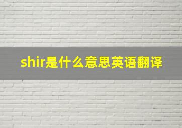 shir是什么意思英语翻译