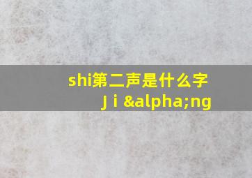 shi第二声是什么字Jⅰαng