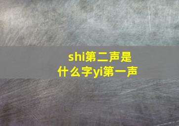 shi第二声是什么字yi第一声