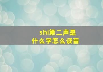 shi第二声是什么字怎么读音