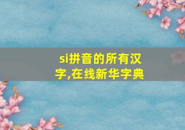 si拼音的所有汉字,在线新华字典