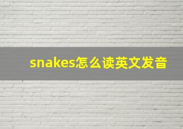 snakes怎么读英文发音