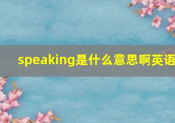 speaking是什么意思啊英语