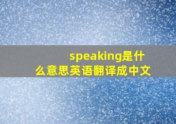 speaking是什么意思英语翻译成中文