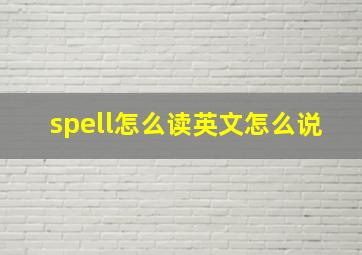 spell怎么读英文怎么说