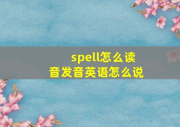 spell怎么读音发音英语怎么说