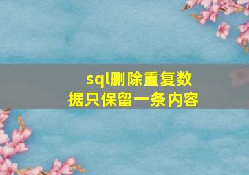 sql删除重复数据只保留一条内容