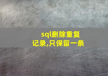 sql删除重复记录,只保留一条