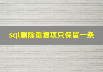 sql删除重复项只保留一条