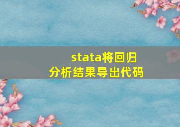 stata将回归分析结果导出代码