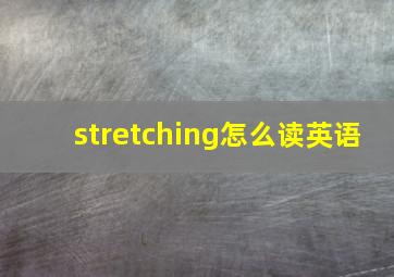 stretching怎么读英语