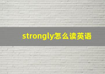 strongly怎么读英语