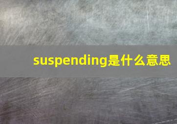 suspending是什么意思