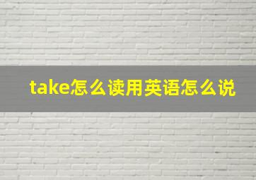 take怎么读用英语怎么说