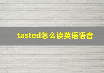 tasted怎么读英语语音