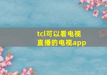 tcl可以看电视直播的电视app