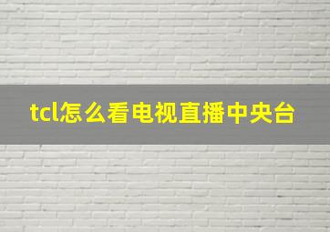 tcl怎么看电视直播中央台