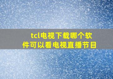 tcl电视下载哪个软件可以看电视直播节目