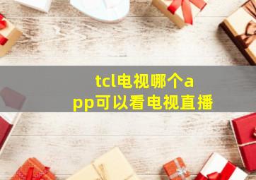 tcl电视哪个app可以看电视直播