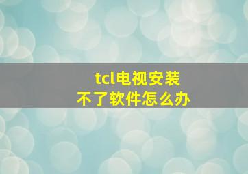 tcl电视安装不了软件怎么办