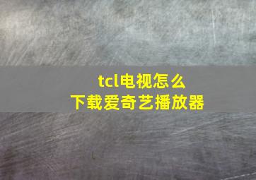 tcl电视怎么下载爱奇艺播放器