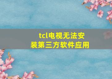 tcl电视无法安装第三方软件应用