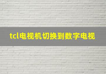 tcl电视机切换到数字电视