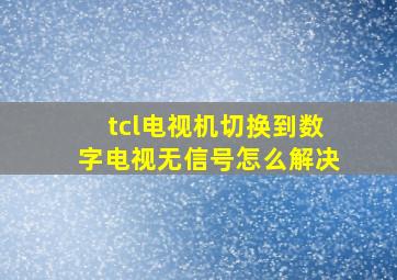 tcl电视机切换到数字电视无信号怎么解决