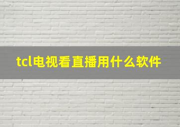 tcl电视看直播用什么软件