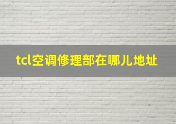 tcl空调修理部在哪儿地址